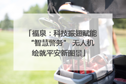 福泉：科技振翅赋能“智慧警务” 无人机绘就平安新图景