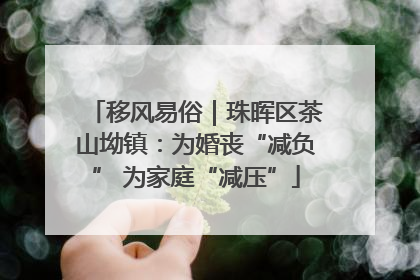 移风易俗｜珠晖区茶山坳镇：为婚丧“减负” 为家庭“减压”
