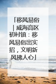 移风易俗｜威海高区初村镇：移风易俗出实招，文明新风拂人心