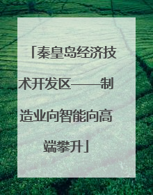 秦皇岛经济技术开发区——制造业向智能向高端攀升