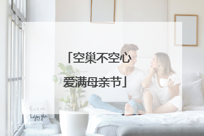 空巢不空心 爱满母亲节