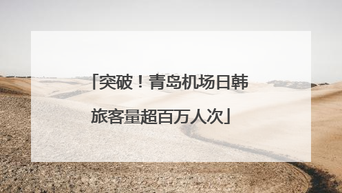 突破！青岛机场日韩旅客量超百万人次