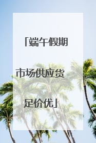 端午假期市场供应货足价优