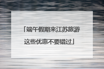 端午假期来江苏旅游 这些优惠不要错过