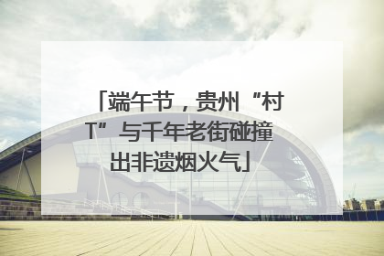 端午节，贵州“村T”与千年老街碰撞出非遗烟火气