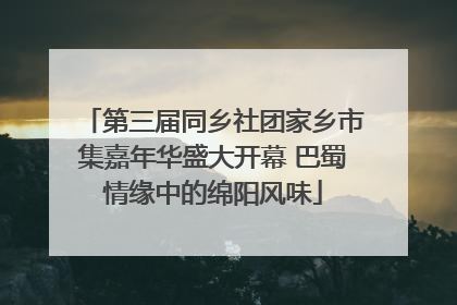 第三届同乡社团家乡市集嘉年华盛大开幕 巴蜀情缘中的绵阳风味