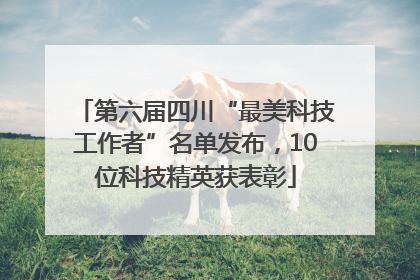 第六届四川“最美科技工作者”名单发布，10位科技精英获表彰