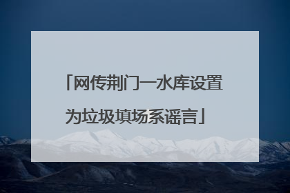 网传荆门一水库设置为垃圾填场系谣言