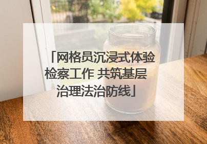 网格员沉浸式体验检察工作 共筑基层治理法治防线