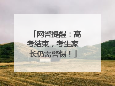 网警提醒：高考结束，考生家长仍需警惕！