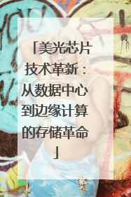 美光芯片技术革新：从数据中心到边缘计算的存储革命