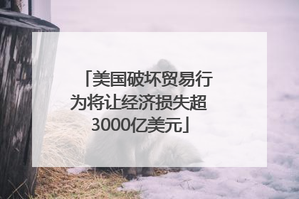 美国破坏贸易行为将让经济损失超3000亿美元