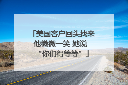 美国客户回头找来 他微微一笑 她说“你们得等等”