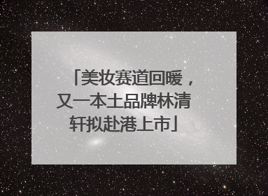美妆赛道回暖，又一本土品牌林清轩拟赴港上市