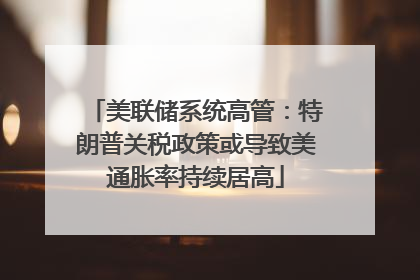 美联储系统高管：特朗普关税政策或导致美通胀率持续居高