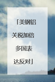美钢铝关税加倍 多国表达反对