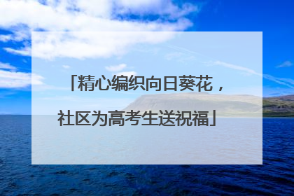 精心编织向日葵花，社区为高考生送祝福