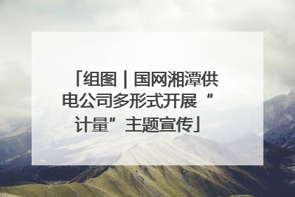 组图｜国网湘潭供电公司多形式开展“计量”主题宣传