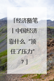经济随笔丨中国经济靠什么“顶住了压力”？