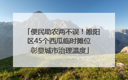 便民助农两不误！睢阳区45个西瓜临时摊位 彰显城市治理温度