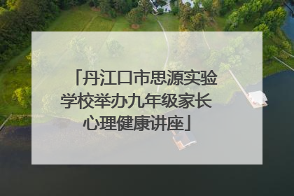 丹江口市思源实验学校举办九年级家长心理健康讲座