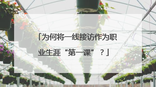 为何将一线接访作为职业生涯“第一课”？