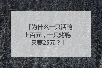 为什么一只活鸭上百元，一只烤鸭只要25元？