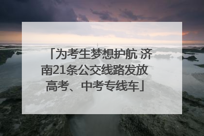 为考生梦想护航 济南21条公交线路发放高考、中考专线车