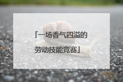 一场香气四溢的劳动技能竞赛