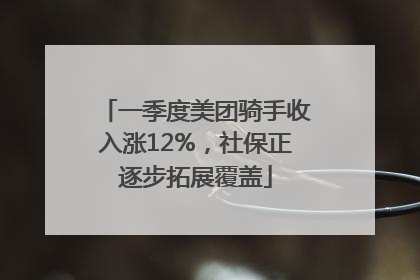 一季度美团骑手收入涨12%，社保正逐步拓展覆盖