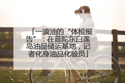一滴油的“体检报告”：在普陀东白莲岛油品储运基地，记者化身油品化验员