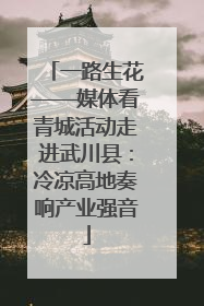 一路生花——媒体看青城活动走进武川县：冷凉高地奏响产业强音