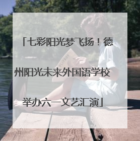 七彩阳光梦飞扬！德州阳光未来外国语学校举办六一文艺汇演