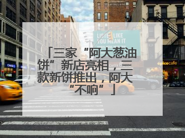 三家“阿大葱油饼”新店亮相，三款新饼推出，阿大“不响”