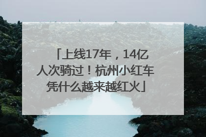 上线17年，14亿人次骑过！杭州小红车凭什么越来越红火