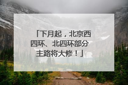 下月起，北京西四环、北四环部分主路将大修！