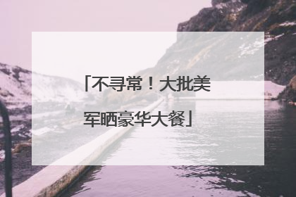 不寻常！大批美军晒豪华大餐