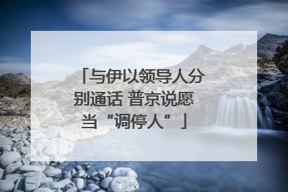 与伊以领导人分别通话 普京说愿当“调停人”