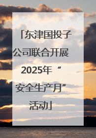 东津国投子公司联合开展2025年“安全生产月”活动