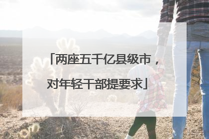 两座五千亿县级市，对年轻干部提要求