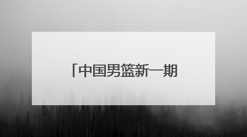 中国男篮新一期集训名单公布