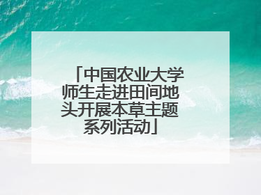 中国农业大学师生走进田间地头开展本草主题系列活动