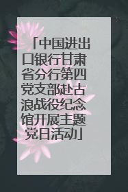 中国进出口银行甘肃省分行第四党支部赴古浪战役纪念馆开展主题党日活动