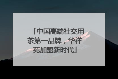 中国高端社交用茶第一品牌，华祥苑加盟新时代