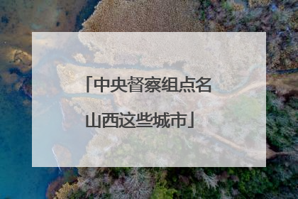 中央督察组点名山西这些城市