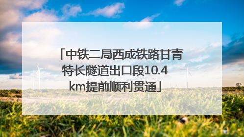 中铁二局西成铁路甘青特长隧道出口段10.4km提前顺利贯通