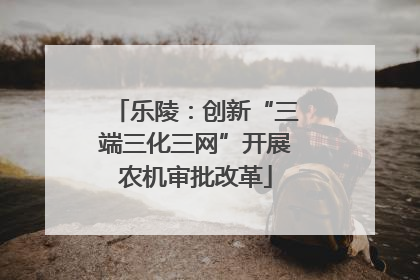 乐陵：创新“三端三化三网”开展农机审批改革