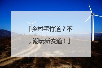 乡村毛竹道？不，潮玩新赛道！