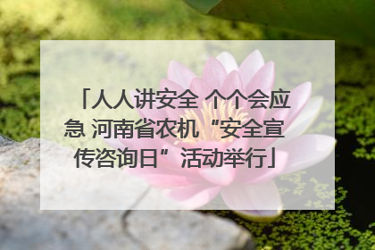 人人讲安全 个个会应急 河南省农机“安全宣传咨询日”活动举行