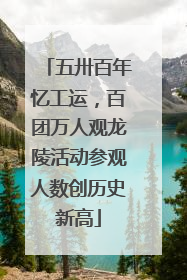 五卅百年忆工运，百团万人观龙陵活动参观人数创历史新高